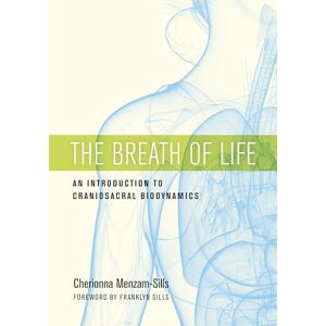 Cherionna Menzam-Sills The Breath Of Life: An Introduction to Craniosacral Biodynamics Cherionna Menzam-Sills The Breath Of Life: An Introduction to Craniosacral Biodynamics