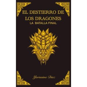 ESCRIBANO, YARISAIME DÍAZ EL DESTIERRO DE LOS DRAGONES: LA BATALLA FINAL ESCRIBANO, YARISAIME DÍAZ EL DESTIERRO DE LOS DRAGONES: LA BATALLA FINAL