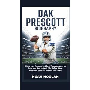 HOOLAN, NOAH DAK PRESCOTT BIOGRAPHY: Rising from Pressure to Glory: The Journey of an American Quarterback Who Defied Odds, Shattered Records, and Led with Heart HOOLAN, NOAH DAK PRESCOTT BIOGRAPHY: Rising from Pressure to Glory: The Journey of an American Quarterback Who Defied Odds, Shattered Records, and Led with Heart