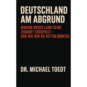 Toedt, Dr Michael Deutschland am Abgrund: Warum unser Land seine Zukunft verspielt Toedt, Dr Michael Deutschland am Abgrund: Warum unser Land seine Zukunft verspielt