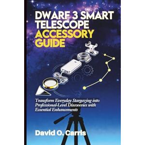 Carris, David O. DWARF 3 Smart Telescope Accessory Guide: Transform Everyday Stargazing into Professional-Level Discoveries with Essential Enhancements Carris, David O. DWARF 3 Smart Telescope Accessory Guide: Transform Everyday Stargazing into Professional-Level Discoveries with Essential Enhancements