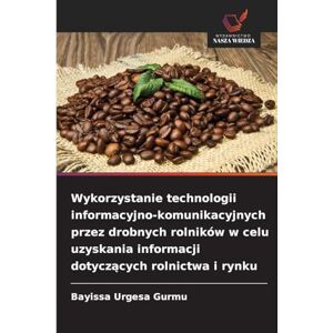 Gurmu, Bayissa Urgesa Wykorzystanie technologii informacyjno-komunikacyjnych przez drobnych rolników w celu uzyskania informacji dotyczących rolnictwa i rynku Gurmu, Bayissa Urgesa Wykorzystanie technologii informacyjno-komunikacyjnych przez drobnych rolników w celu uzyskania informacji dotyczących rolnictwa i rynku