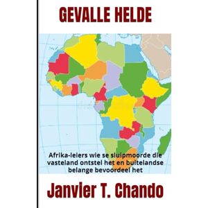 T. Chando, Janvier GEVALLE HELDE: Afrika-leiers wie se sluipmoorde die vasteland ontstel het en buitelandse belange bevoordeel het T. Chando, Janvier GEVALLE HELDE: Afrika-leiers wie se sluipmoorde die vasteland ontstel het en buitelandse belange bevoordeel het