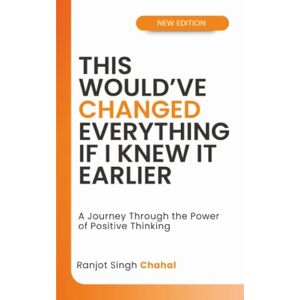 Chahal, Ranjot Singh This Would've Changed Everything If I Knew It Earlier: A Journey Through the Power of Positive Thinking Chahal, Ranjot Singh This Would've Changed Everything If I Knew It Earlier: A Journey Through the Power of Positive Thinking