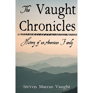Vaught, Steven Marcus The Vaught Chronicles: History of an American Family Vaught, Steven Marcus The Vaught Chronicles: History of an American Family