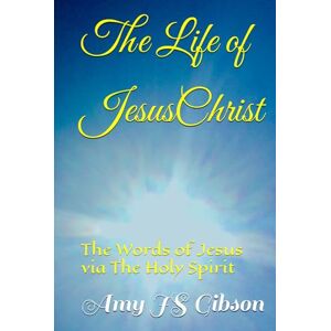 Gibson The Life of Jesus Christ: The Words of Jesus Christ via The Holy Spirit Gibson The Life of Jesus Christ: The Words of Jesus Christ via The Holy Spirit