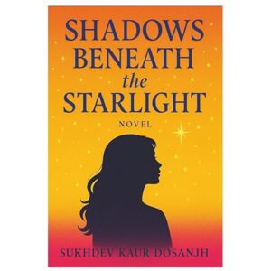 Dosanjh, Sukhdev Kaur Shadows Beneath the Starlight A Young Adult Novel of Love, Loss, and Secrets When Dreams Collide with Darkness A Story of Friendship, Betrayal, and ... A Heartfelt YA Tale of Courage and Truth Dosanjh, Sukhdev Kaur Shadows Beneath the Starlight A Young Adult Novel of Love, Loss, and Secrets When Dreams Collide with Darkness A Story of Friendship, Betrayal, and ... A Heartfelt YA Tale of Courage and Truth