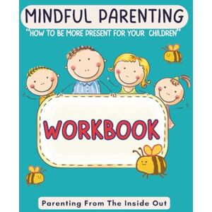 St. Claire, Anika MINDFUL PARENTING HOW TO BE MORE PRESENT FOR YOUR CHILDREN WORKBOOK: PRACTICAL TOOLS AND EXERCISES TO HELP YOU STAY CALM, PRESENT & CONNECTED. St. Claire, Anika MINDFUL PARENTING HOW TO BE MORE PRESENT FOR YOUR CHILDREN WORKBOOK: PRACTICAL TOOLS AND EXERCISES TO HELP YOU STAY CALM, PRESENT & CONNECTED.