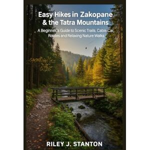 Stanton Easy Hikes in Zakopane & the Tatra Mountains: A Beginner’s Guide to Scenic Trails, Cable Car Routes, and Relaxing Nature Walks Stanton Easy Hikes in Zakopane & the Tatra Mountains: A Beginner’s Guide to Scenic Trails, Cable Car Routes, and Relaxing Nature Walks