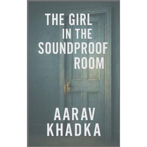 KHADKA, AARAV The Girl in the Soundproof Room: A Psychological Thriller of Silence, Secrets and Survival KHADKA, AARAV The Girl in the Soundproof Room: A Psychological Thriller of Silence, Secrets and Survival