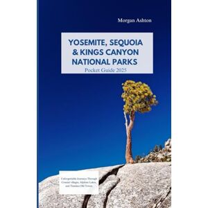 Ashton YOSEMITE, SEQUOIA & KINGS CANYON NATIONAL PARKS GUIDE 2025: Unforgettable Journeys Through Coastal Villages, Alpine Lakes, and Timeless Old Towns Ashton YOSEMITE, SEQUOIA & KINGS CANYON NATIONAL PARKS GUIDE 2025: Unforgettable Journeys Through Coastal Villages, Alpine Lakes, and Timeless Old Towns