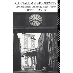 Sayer, Derek Capitalism and Modernity: An Excursus on Marx and Weber Sayer, Derek Capitalism and Modernity: An Excursus on Marx and Weber
