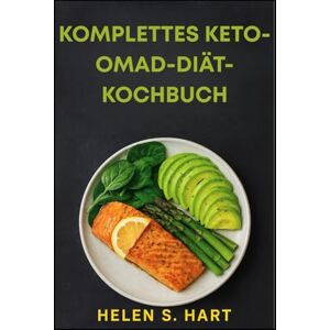 Hart, Helen S. KOMPLETTES KETO-OMAD-DIÄT-KOCHBUCH: köstliche Low-Carb-Rezepte für Fettverbrennung, Energie und Erfolg mit einer Mahlzeit pro Tag Hart, Helen S. KOMPLETTES KETO-OMAD-DIÄT-KOCHBUCH: köstliche Low-Carb-Rezepte für Fettverbrennung, Energie und Erfolg mit einer Mahlzeit pro Tag
