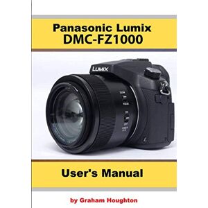Houghton, Mr Graham Panasonic Lumix FZ1000 User's Guide Houghton, Mr Graham Panasonic Lumix FZ1000 User's Guide