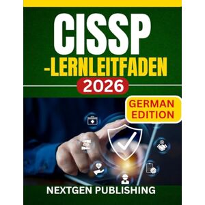 PUBLISHING, NEXTGEN CISSP-Lernleitfaden 2026: Ein vollständiges Vorbereitungshandbuch für die Prüfung zum Certified Information Systems Security Professional PUBLISHING, NEXTGEN CISSP-Lernleitfaden 2026: Ein vollständiges Vorbereitungshandbuch für die Prüfung zum Certified Information Systems Security Professional