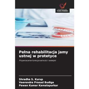 Kurup, Shradha S. Pełna rehabilitacja jamy ustnej w protetyce: Przywracanie funkcjonalno¿ci i estetyki Kurup, Shradha S. Pełna rehabilitacja jamy ustnej w protetyce: Przywracanie funkcjonalno¿ci i estetyki