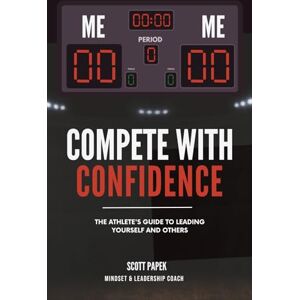 Scott Compete with Confidence: The Athlete’s Guide to Leading Yourself and Others: For Middle School-College Student Athletes Scott Compete with Confidence: The Athlete’s Guide to Leading Yourself and Others: For Middle School-College Student Athletes