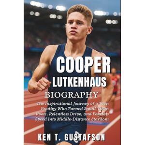 T. Gustafson, Ken Cooper Lutkenhaus Biography: The Inspirational Journey of a Teen Prodigy Who Turned Small-Town Roots, Relentless Drive, and Fearless Speed Into Middle-Distance Stardom T. Gustafson, Ken Cooper Lutkenhaus Biography: The Inspirational Journey of a Teen Prodigy Who Turned Small-Town Roots, Relentless Drive, and Fearless Speed Into Middle-Distance Stardom