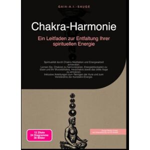 Sauge, Gaia A.I. Chakra-Harmonie: Ein Leitfaden zur Entfaltung Ihrer spirituellen Energie Sauge, Gaia A.I. Chakra-Harmonie: Ein Leitfaden zur Entfaltung Ihrer spirituellen Energie