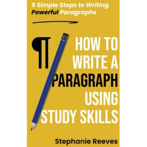 Reeves, Stephanie How to Write a Paragraph Using Study Skills: 5 Simple Steps to Writing Powerful Paragraphs Reeves, Stephanie How to Write a Paragraph Using Study Skills: 5 Simple Steps to Writing Powerful Paragraphs