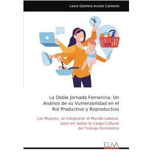 Acosta Calderon, Laura Gabriela La Doble Jornada Femenina: Un Análisis de su Vulnerabilidad en el Rol Productivo y Reproductivo: Las Mujeres, se Integraron al Mundo Laboral, pero sin Soltar la Carga Cultural del Trabajo Doméstico Acosta Calderon, Laura Gabriela La Doble Jornada Femenina: Un Análisis de su Vulnerabilidad en el Rol Productivo y Reproductivo: Las Mujeres, se Integraron al Mundo Laboral, pero sin Soltar la Carga Cultural del Trabajo Doméstico