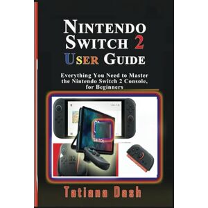 Dash, Tatiana Nintendo Switch 2 User Guide: Everything You Need to Master the Nintendo Switch 2 Console, for Beginners (Gadgets simplified guides) Dash, Tatiana Nintendo Switch 2 User Guide: Everything You Need to Master the Nintendo Switch 2 Console, for Beginners (Gadgets simplified guides)