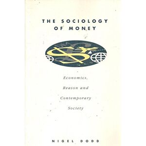 Dodd, Nigel The Sociology of Money: Economics, Reason and Contemporary Society: Econimics, Reason and Contemporary Society Dodd, Nigel The Sociology of Money: Economics, Reason and Contemporary Society: Econimics, Reason and Contemporary Society