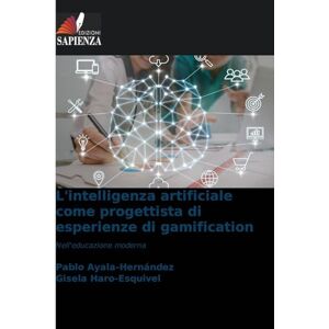 Ayala-Hernández, Pablo L'intelligenza artificiale come progettista di esperienze di gamification: Nell'educazione moderna Ayala-Hernández, Pablo L'intelligenza artificiale come progettista di esperienze di gamification: Nell'educazione moderna