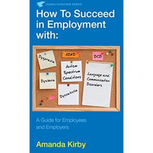 Kirby Dr., Amanda How to Succeed in Employment with Specific Learning Difficulties: A Guide for Employees and Employers Kirby Dr., Amanda How to Succeed in Employment with Specific Learning Difficulties: A Guide for Employees and Employers