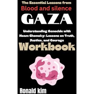 Kim, Ronald The Essential Lessons from Blood and Silence: Gaza Workbook: Understanding Genocide with Noam Chomsky: Lessons on Truth, Justice, and Courage Kim, Ronald The Essential Lessons from Blood and Silence: Gaza Workbook: Understanding Genocide with Noam Chomsky: Lessons on Truth, Justice, and Courage