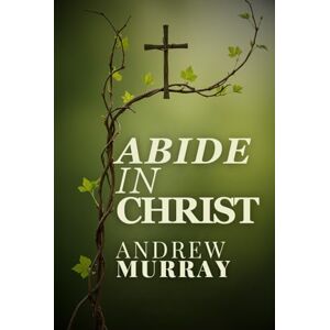 ANDREW MURRAY Abide In Christ ANDREW MURRAY Abide In Christ