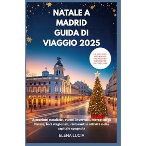 Lucia, Elena NATALE A MADRID GUIDA DI VIAGGIO 2025: Attrazioni natalizie, eventi invernali, mercatini di Natale, luci stagionali, ristoranti e attività nella capitale spagnola Lucia, Elena NATALE A MADRID GUIDA DI VIAGGIO 2025: Attrazioni natalizie, eventi invernali, mercatini di Natale, luci stagionali, ristoranti e attività nella capitale spagnola