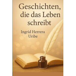 Herrera Uribe, Ingrid Geschichten die das Leben schreibt Herrera Uribe, Ingrid Geschichten die das Leben schreibt