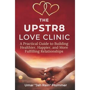 Plummer, Umar Jah Rain The Upstr8 Love Clinic: A Practical Guide to Building Healthier, Happier, and More Fulfilling Relationships Plummer, Umar Jah Rain The Upstr8 Love Clinic: A Practical Guide to Building Healthier, Happier, and More Fulfilling Relationships
