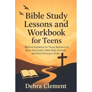 Clement, Debra Bible Study Lessons and Workbook for Teens: Biblical Guidance for Young Believers to Grow Spiritually, Make Wise Choices, and Stand Strong in Faith Clement, Debra Bible Study Lessons and Workbook for Teens: Biblical Guidance for Young Believers to Grow Spiritually, Make Wise Choices, and Stand Strong in Faith