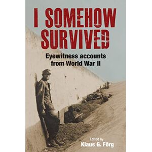 Forg, Klaus G I Somehow Survived: Eyewitness Accounts from World War II Forg, Klaus G I Somehow Survived: Eyewitness Accounts from World War II