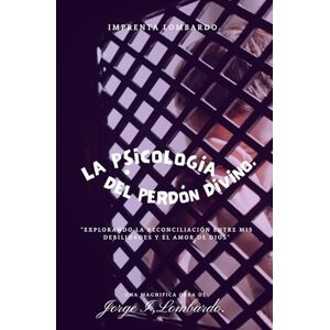 Lombardo., Jorge I, La Psicología del Perdón Divino.: Explorando la reconciliación entre mis debilidades y el amor de Dios. Lombardo., Jorge I, La Psicología del Perdón Divino.: Explorando la reconciliación entre mis debilidades y el amor de Dios.
