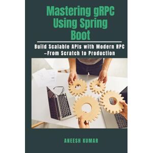 Kumar, Mr Aneesh Mastering gRPC Using Spring Boot: Build Scalable APIs with Modern RPC—From Scratch to Production Kumar, Mr Aneesh Mastering gRPC Using Spring Boot: Build Scalable APIs with Modern RPC—From Scratch to Production