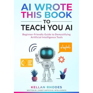 Rhodes, Kellan AI Wrote This Book to Teach You AI: Learn to Use AI From an Actual AI – ChatGPT, DALL·E, Notion & More to Transform Your Work, Creativity, and Life. Rhodes, Kellan AI Wrote This Book to Teach You AI: Learn to Use AI From an Actual AI – ChatGPT, DALL·E, Notion & More to Transform Your Work, Creativity, and Life.
