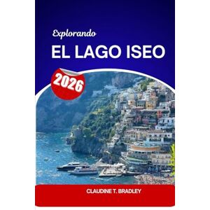 Bradley, Claudine T. Explorando el lago Iseo: La joya oculta de Italia en historia, cultura, gastronomía y escapadas panorámicas Bradley, Claudine T. Explorando el lago Iseo: La joya oculta de Italia en historia, cultura, gastronomía y escapadas panorámicas