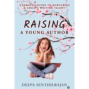 Deepa Senthilrajan Raising a Young Author: A Parent's Guide to Nurturing a Child's Writing Talent Deepa Senthilrajan Raising a Young Author: A Parent's Guide to Nurturing a Child's Writing Talent