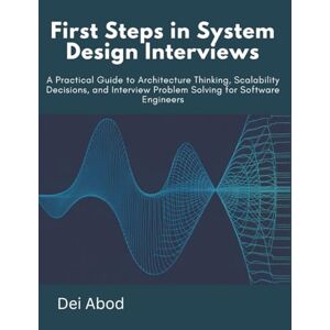 Abod, Dei First Steps in System Design interviews: A Practical Guide to Architecture Thinking, Scalability Decisions, and Interview Problem Solving for Software Engineers Abod, Dei First Steps in System Design interviews: A Practical Guide to Architecture Thinking, Scalability Decisions, and Interview Problem Solving for Software Engineers