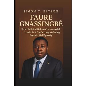 C. Batson, Simon FAURE GNASSINGBÉ: From Political Heir To Controversial Leader In Africa’s Longest-Ruling Presidential Dynasty C. Batson, Simon FAURE GNASSINGBÉ: From Political Heir To Controversial Leader In Africa’s Longest-Ruling Presidential Dynasty