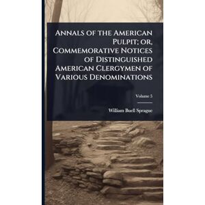 Sprague, William Buell Annals of the American Pulpit; or, Commemorative Notices of Distinguished American Clergymen of Various Denominations Sprague, William Buell Annals of the American Pulpit; or, Commemorative Notices of Distinguished American Clergymen of Various Denominations