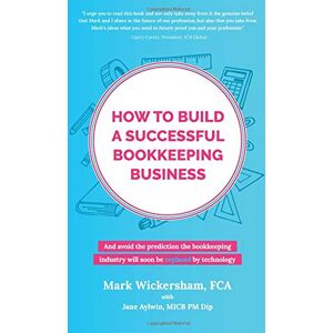 Wickersham, Mark How to build a successful bookkeeping business: And avoid the prediction the bookkeeping industry will soon be replaced by technology Wickersham, Mark How to build a successful bookkeeping business: And avoid the prediction the bookkeeping industry will soon be replaced by technology