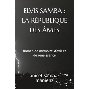 samba-manienz, anicet ELVIS SAMBA : LA RÉPUBLIQUE DES ÂMES: Roman de mémoire, d’exil et de renaissance samba-manienz, anicet ELVIS SAMBA : LA RÉPUBLIQUE DES ÂMES: Roman de mémoire, d’exil et de renaissance