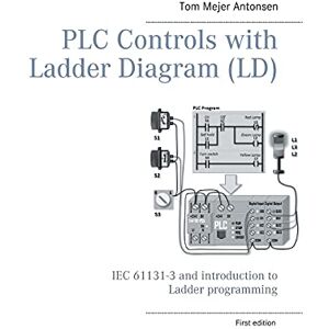 Antonsen, Tom Mejer PLC Controls with Ladder Diagram (LD), Monochrome: IEC 61131-3 and introduction to Ladder programming Antonsen, Tom Mejer PLC Controls with Ladder Diagram (LD), Monochrome: IEC 61131-3 and introduction to Ladder programming