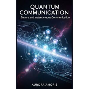Amoris, Aurora Quantum Communication: Secure and Instantaneous Communication: 2 (Quantum Technologies and Science) Amoris, Aurora Quantum Communication: Secure and Instantaneous Communication: 2 (Quantum Technologies and Science)