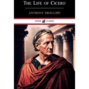 Trollope, Anthony The Life of Cicero: Volumes I and II Trollope, Anthony The Life of Cicero: Volumes I and II