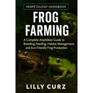 CURZ, LILLY FROG FARMING: A Complete Amphibian Guide to Breeding, Feeding, Habitat Management, and Eco-Friendly Frog Production. CURZ, LILLY FROG FARMING: A Complete Amphibian Guide to Breeding, Feeding, Habitat Management, and Eco-Friendly Frog Production.